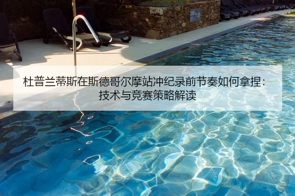 杜普兰蒂斯在斯德哥尔摩站冲纪录前节奏如何拿捏：技术与竞赛策略解读
